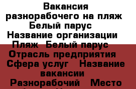 Вакансия разнорабочего на пляж “Белый парус“ › Название организации ­ Пляж “Белый парус“ › Отрасль предприятия ­ Сфера услуг › Название вакансии ­ Разнорабочий › Место работы ­ Центральная 3в/1 пляж “Белый парус“ шершни › Подчинение ­ Администрация пляжа › Минимальный оклад ­ 12 000 › Возраст от ­ 18 › Возраст до ­ 65 - Челябинская обл., Челябинск г. Работа » Вакансии   . Челябинская обл.